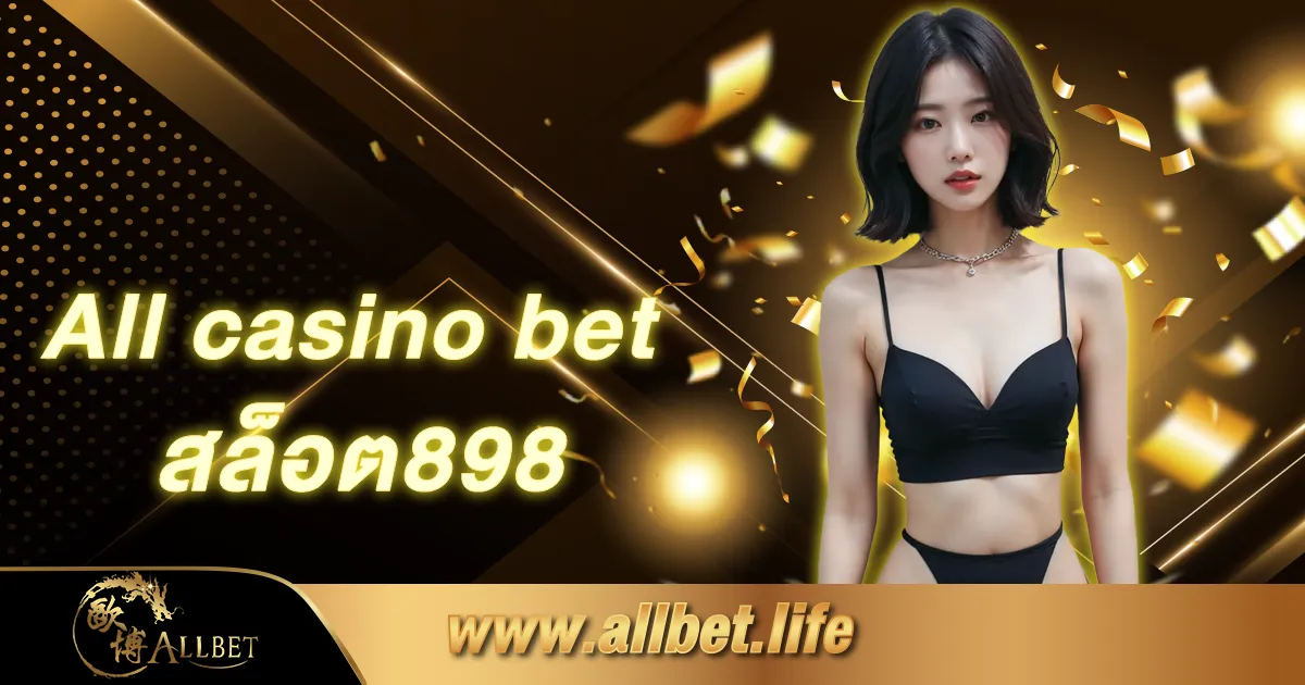 All casino bet สล็อต898
